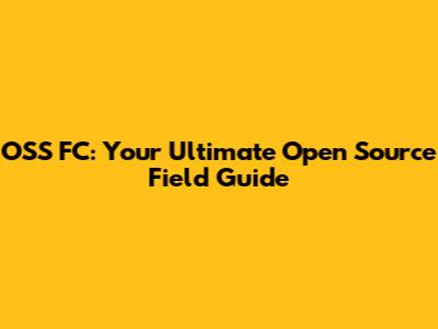 OSS FC: Your Ultimate Open Source Field Guide