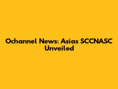 Ochannel News: Asia's SCCNASC Unveiled