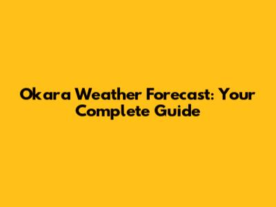 Okara Weather Forecast: Your Complete Guide