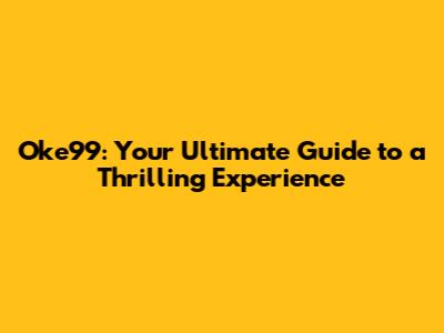 Oke99: Your Ultimate Guide to a Thrilling Experience