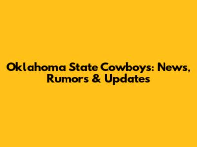 Oklahoma State Cowboys: News, Rumors & Updates