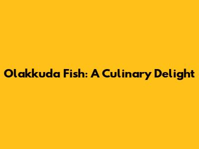 Olakkuda Fish: A Culinary Delight