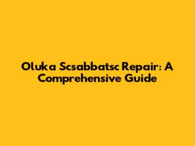 Oluka Scsabbatsc Repair: A Comprehensive Guide