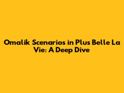 Omalik Scenarios in Plus Belle La Vie: A Deep Dive