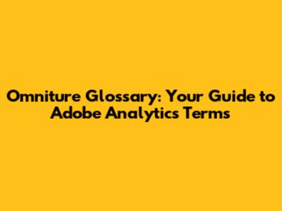 Omniture Glossary: Your Guide to Adobe Analytics Terms