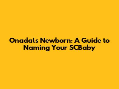 Onadal's Newborn: A Guide to Naming Your SCBaby