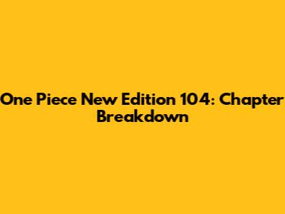 One Piece New Edition 104: Chapter Breakdown