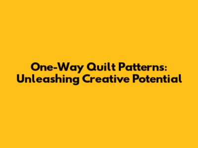 One-Way Quilt Patterns: Unleashing Creative Potential