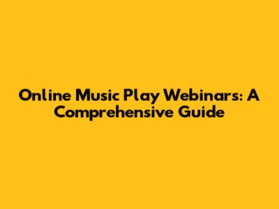 Online Music Play Webinars: A Comprehensive Guide