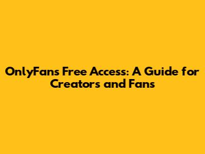 OnlyFans Free Access: A Guide for Creators and Fans