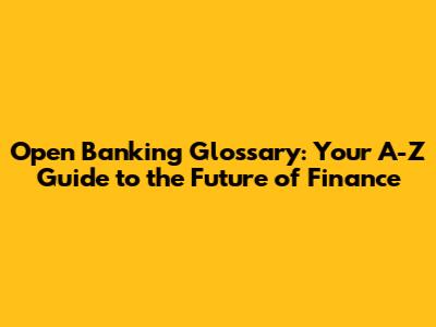 Open Banking Glossary: Your A-Z Guide to the Future of Finance