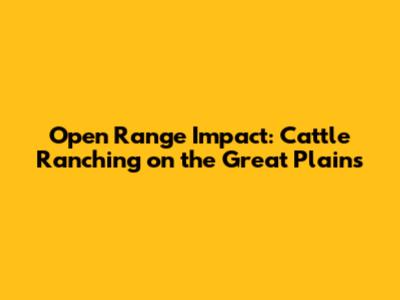 Open Range Impact: Cattle Ranching on the Great Plains