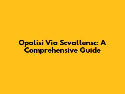 Opolisi Via Scvallensc: A Comprehensive Guide