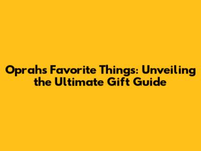 Oprah's Favorite Things: Unveiling the Ultimate Gift Guide