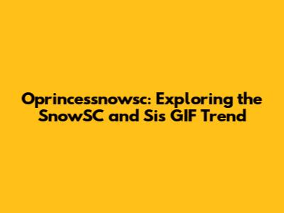 Oprincessnowsc: Exploring the SnowSC and Sis GIF Trend