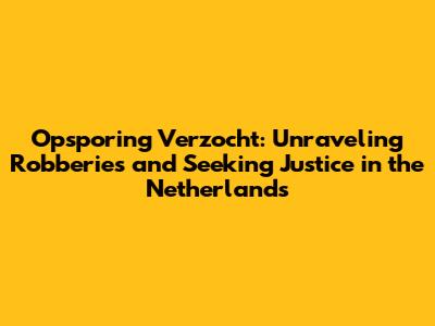 Opsporing Verzocht: Unraveling Robberies and Seeking Justice in the Netherlands