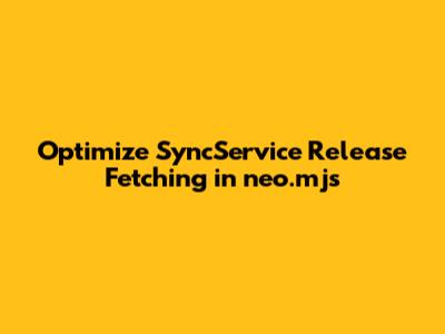 Optimize SyncService Release Fetching in neo.mjs