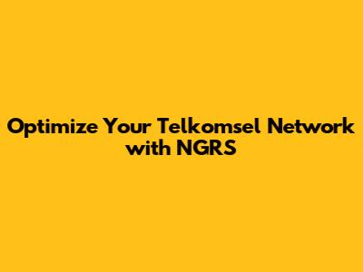 Optimize Your Telkomsel Network with NGRS