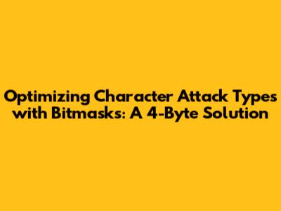 Optimizing Character Attack Types with Bitmasks: A 4-Byte Solution