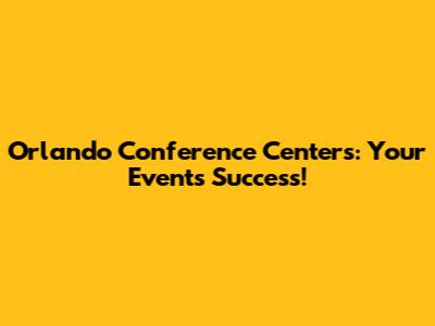 Orlando Conference Centers: Your Event's Success!
