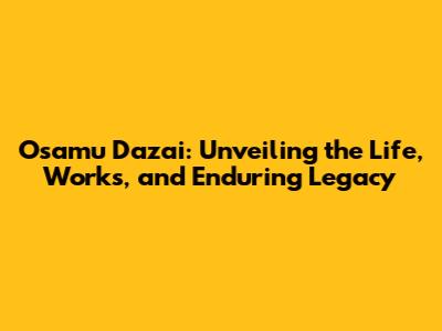 Osamu Dazai: Unveiling the Life, Works, and Enduring Legacy