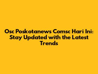 Osc Poskotanews Comsc Hari Ini: Stay Updated with the Latest Trends