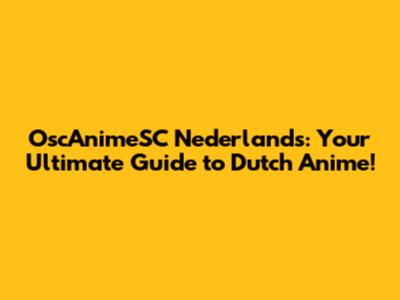 OscAnimeSC Nederlands: Your Ultimate Guide to Dutch Anime!