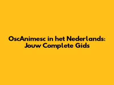 OscAnimesc in het Nederlands: Jouw Complete Gids
