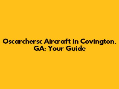 Oscarchersc Aircraft in Covington, GA: Your Guide