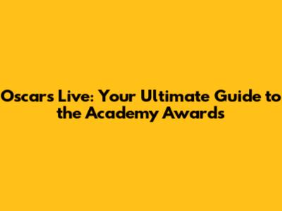 Oscars Live: Your Ultimate Guide to the Academy Awards