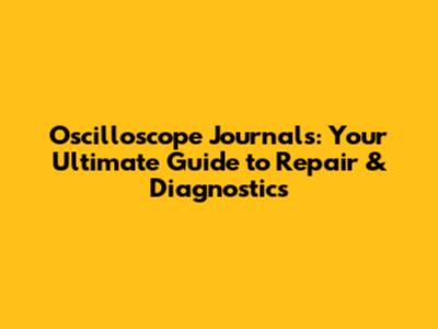 Oscilloscope Journals: Your Ultimate Guide to Repair & Diagnostics