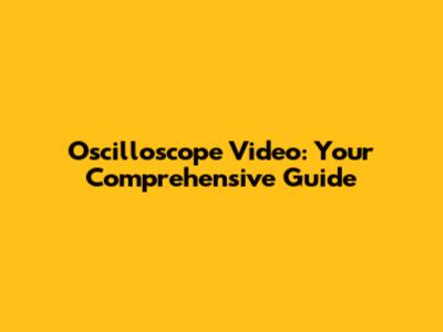 Oscilloscope Video: Your Comprehensive Guide