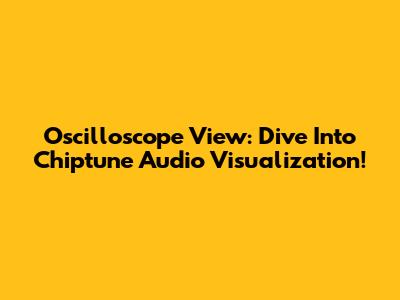 Oscilloscope View: Dive Into Chiptune Audio Visualization!