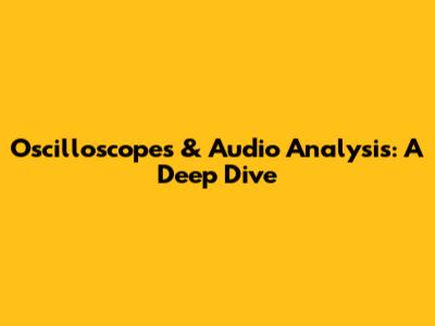Oscilloscopes & Audio Analysis: A Deep Dive