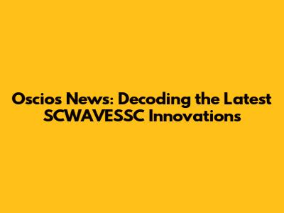 Oscios News: Decoding the Latest SCWAVESSC Innovations