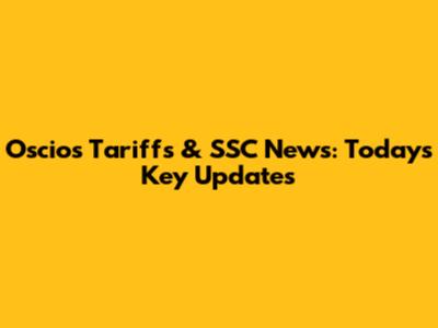 Oscios Tariffs & SSC News: Today's Key Updates