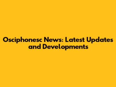 Osciphonesc News: Latest Updates and Developments