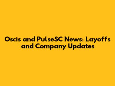 Oscis and PulseSC News: Layoffs and Company Updates
