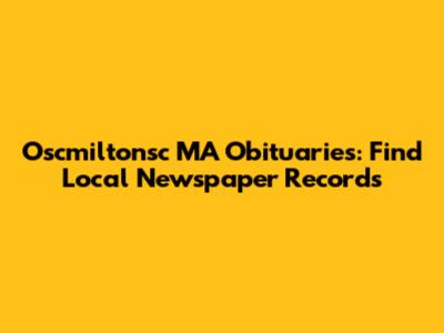 Oscmiltonsc MA Obituaries: Find Local Newspaper Records