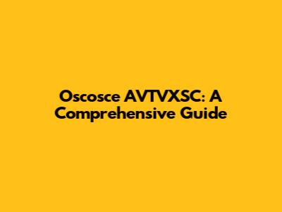 Oscosce AVTVXSC: A Comprehensive Guide