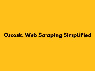 Oscosk: Web Scraping Simplified
