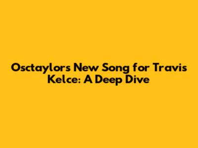 Osctaylor's New Song for Travis Kelce: A Deep Dive