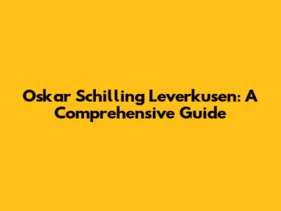Oskar Schilling Leverkusen: A Comprehensive Guide