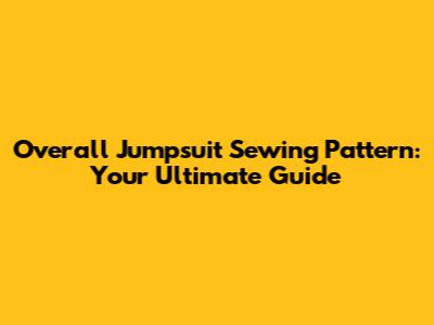 Overall Jumpsuit Sewing Pattern: Your Ultimate Guide