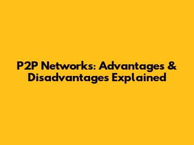 P2P Networks: Advantages & Disadvantages Explained