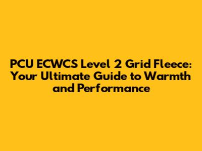 PCU ECWCS Level 2 Grid Fleece: Your Ultimate Guide to Warmth and Performance