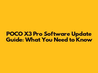 POCO X3 Pro Software Update Guide: What You Need to Know