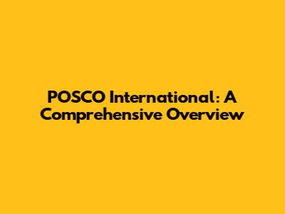 POSCO International: A Comprehensive Overview