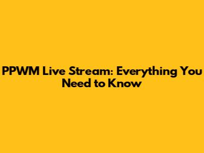 PPWM Live Stream: Everything You Need to Know