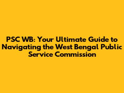 PSC WB: Your Ultimate Guide to Navigating the West Bengal Public Service Commission